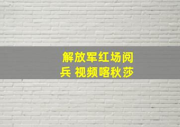 解放军红场阅兵 视频喀秋莎